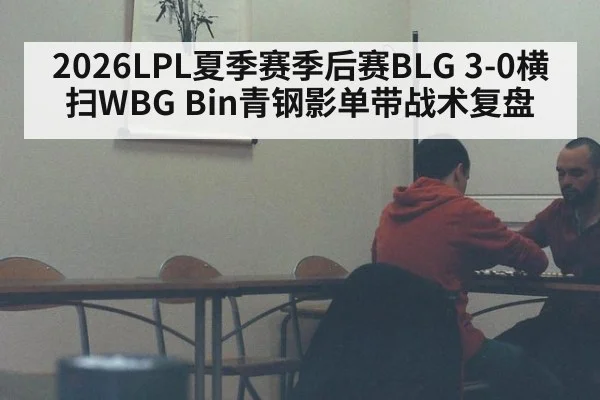 2026LPL夏季赛季后赛BLG 3-0横扫WBG Bin青钢影单带战术复盘